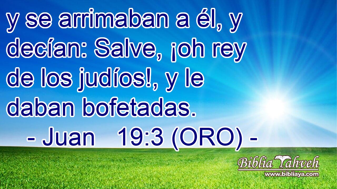  y se arrimaban a él, y decían: Salve, ¡oh rey de los judíos!, y le daban bofetadas. 