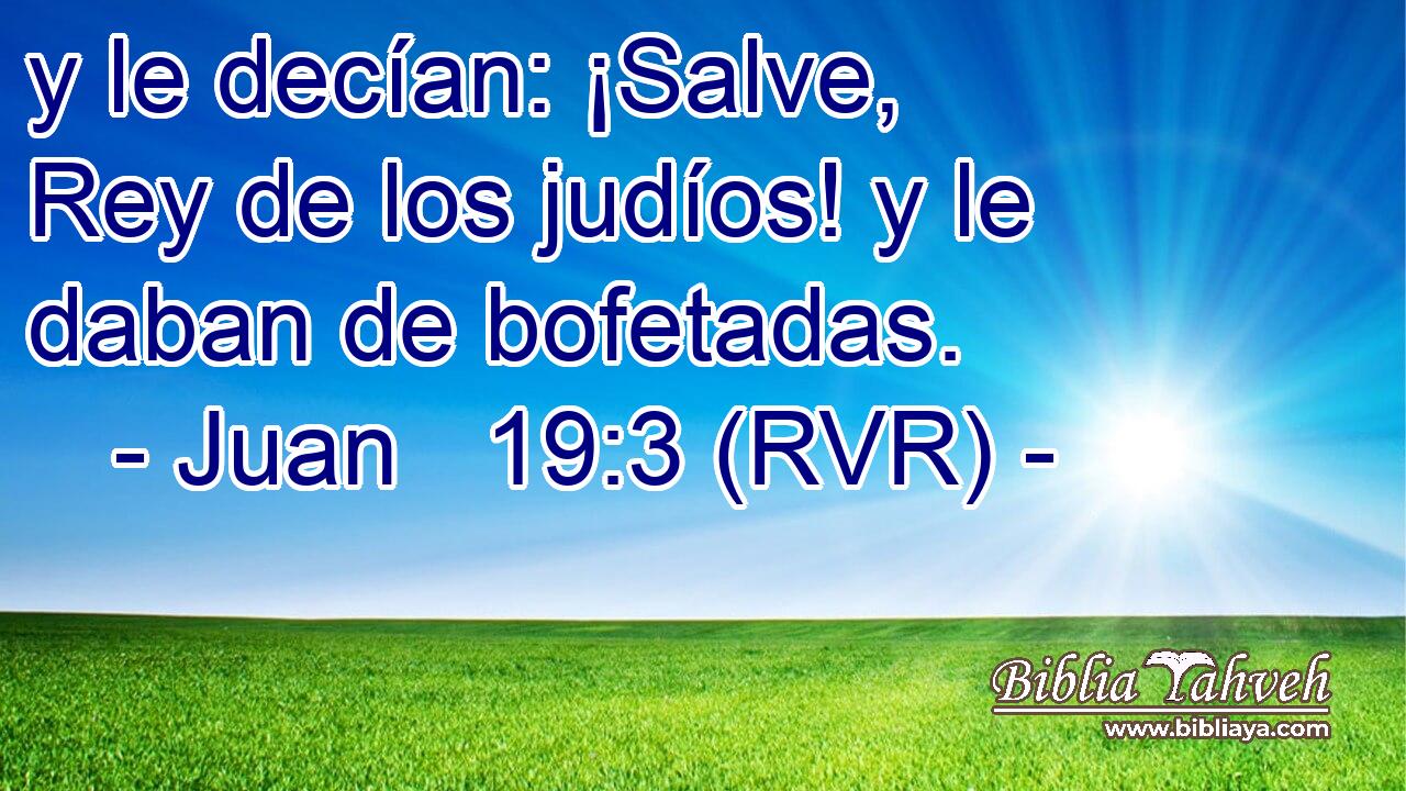 y le decían: ¡Salve, Rey de los judíos! y le daban de bofetadas.