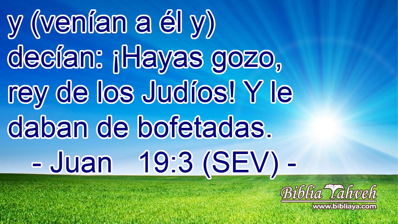 y (venían a él y) decían: ¡Hayas gozo, rey de los Judíos! Y le daban de bofetadas.