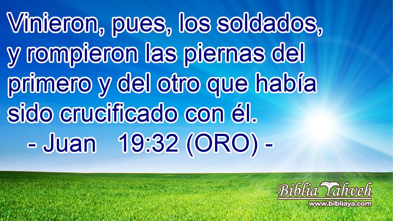  Vinieron, pues, los soldados, y rompieron las piernas del primero y del otro que había sido crucificado con él. 