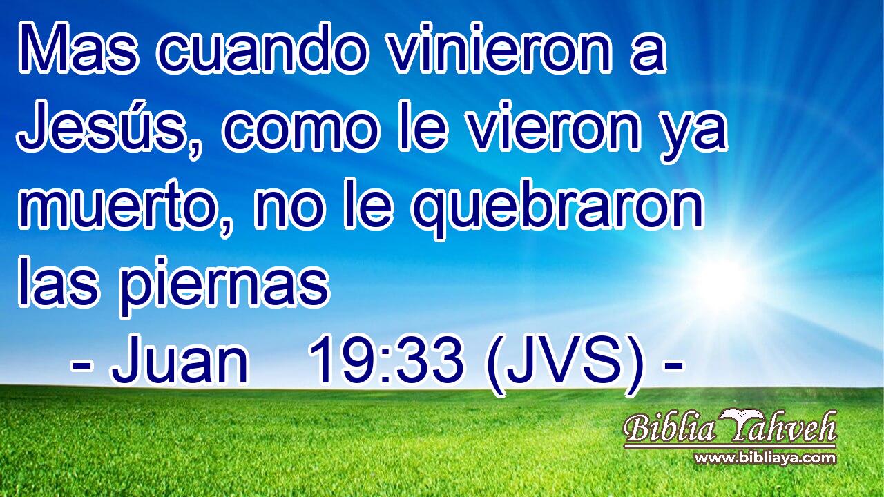 Mas cuando vinieron a Jesús, como le vieron ya muerto, no le quebraron las piernas