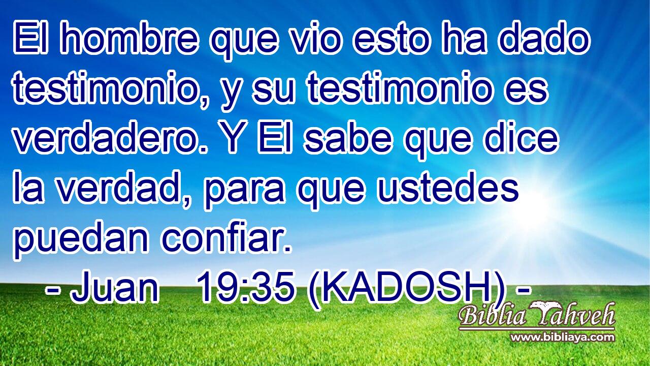  El hombre que vio esto ha dado testimonio, y su testimonio es verdadero. Y El sabe que dice la verdad, para que ustedes puedan confiar. 