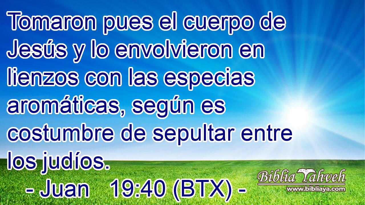 Tomaron pues el cuerpo de Jesús y lo envolvieron en lienzos con las especias aromáticas, según es costumbre de sepultar entre los judíos.