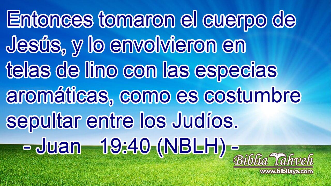  Entonces tomaron el cuerpo de Jesús, y lo envolvieron en telas de lino con las especias aromáticas, como es costumbre sepultar entre los Judíos. 