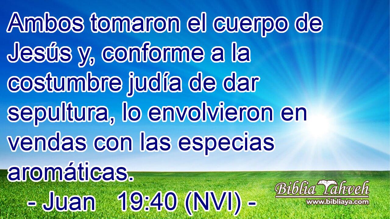  Ambos tomaron el cuerpo de Jesús y, conforme a la costumbre judía de dar sepultura, lo envolvieron en vendas con las especias aromáticas. 