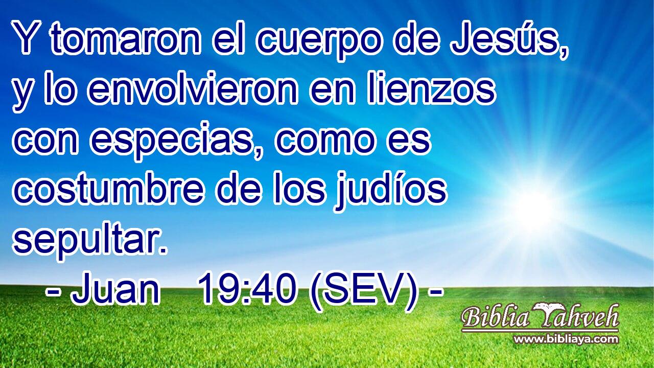 Y tomaron el cuerpo de Jesús, y lo envolvieron en lienzos con especias, como es costumbre de los judíos sepultar.