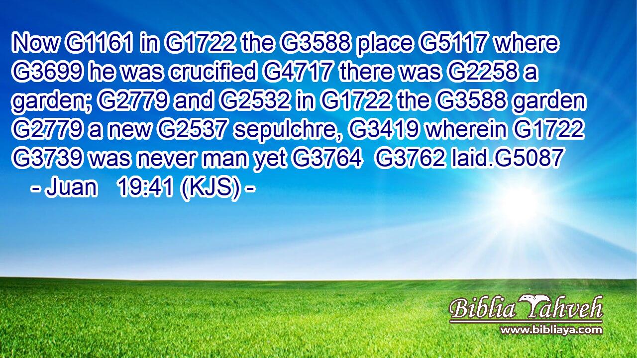 Now G1161 in G1722 the G3588 place G5117 where G3699 he was crucified G4717 there was G2258 a garden; G2779 and G2532 in G1722 the G3588 garden G2779 a new G2537 sepulchre, G3419 wherein G1722  G3739 was never man yet G3764  G3762 laid.G5087