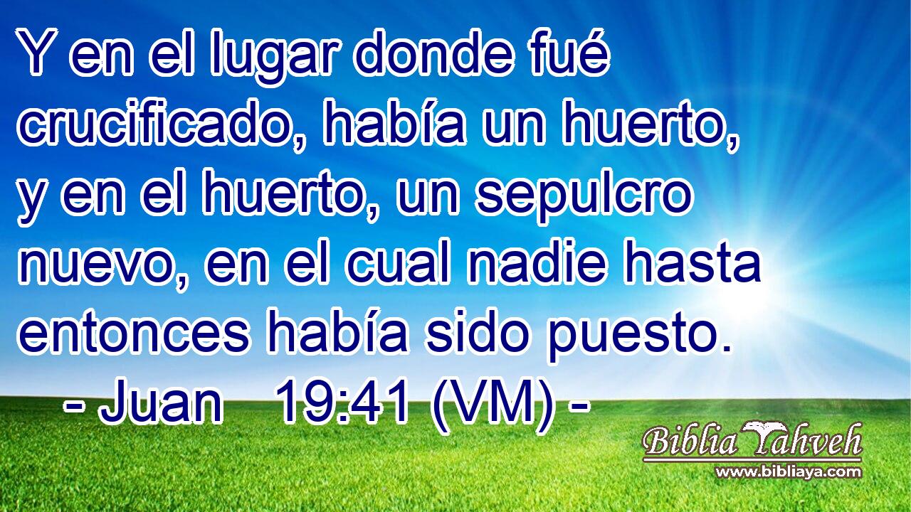  Y en el lugar donde fué crucificado, había un huerto, y en el huerto, un sepulcro nuevo, en el cual nadie hasta entonces había sido puesto. 
