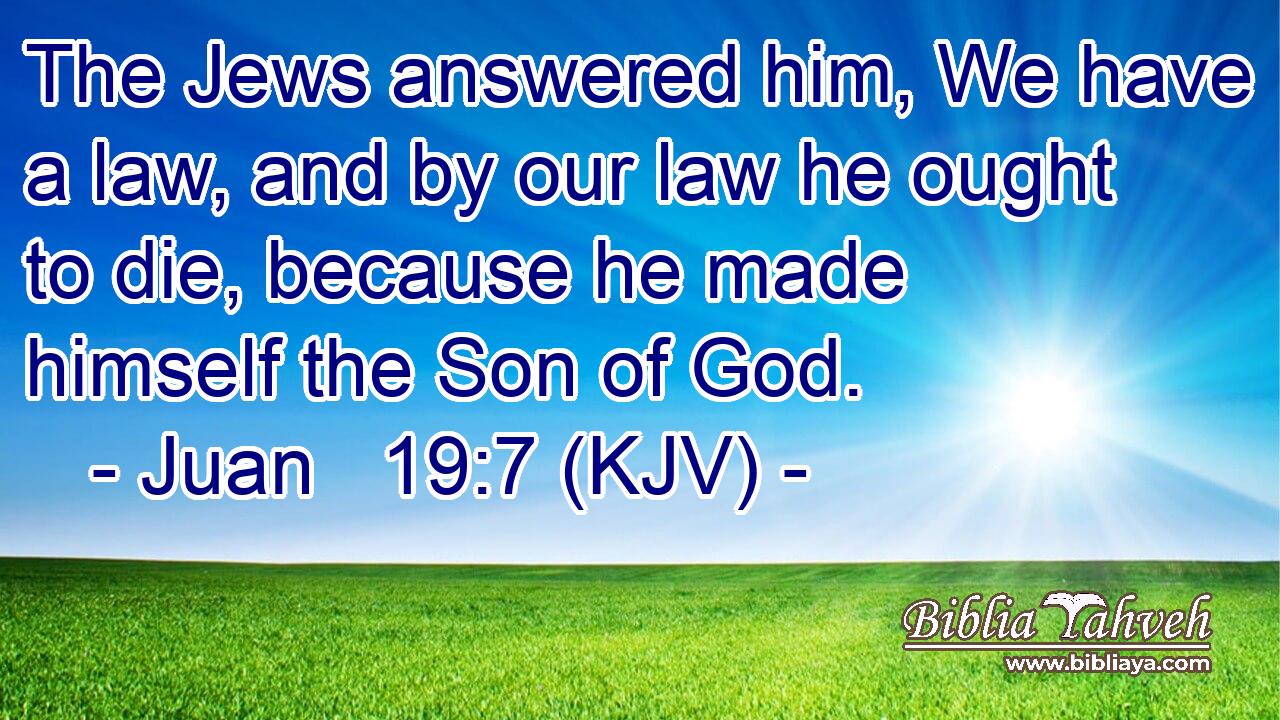 The Jews answered him, We have a law, and by our law he ought to die, because he made himself the Son of God.
