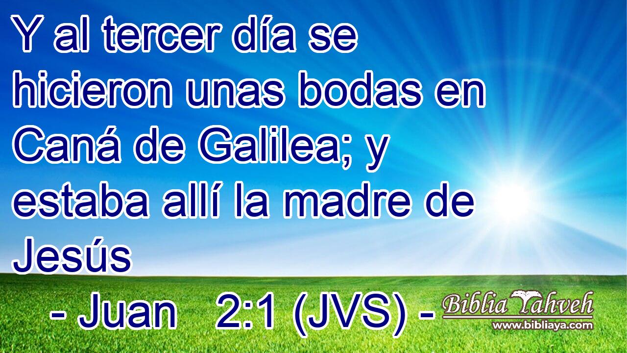 Y al tercer día se hicieron unas bodas en Caná de Galilea; y estaba allí la madre de Jesús
