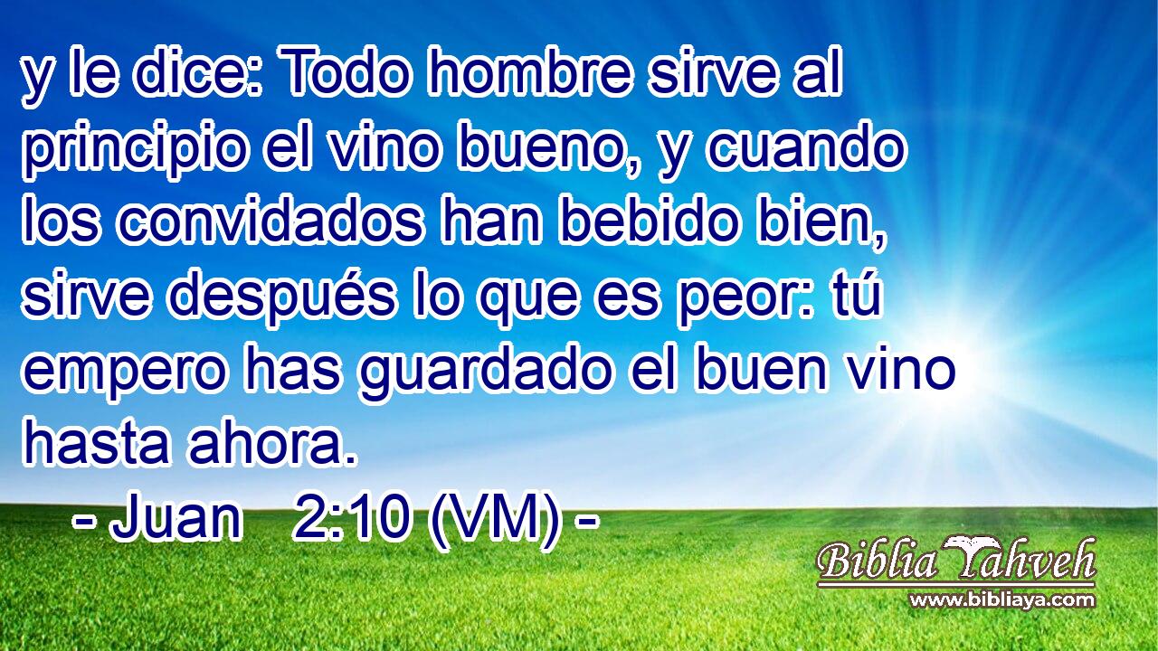  y le dice: Todo hombre sirve al principio el vino bueno, y cuando los convidados han bebido bien, sirve después lo que es peor: tú empero has guardado el buen vino hasta ahora. 