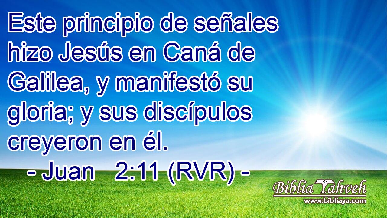 Este principio de señales hizo Jesús en Caná de Galilea, y manifestó su gloria; y sus discípulos creyeron en él.