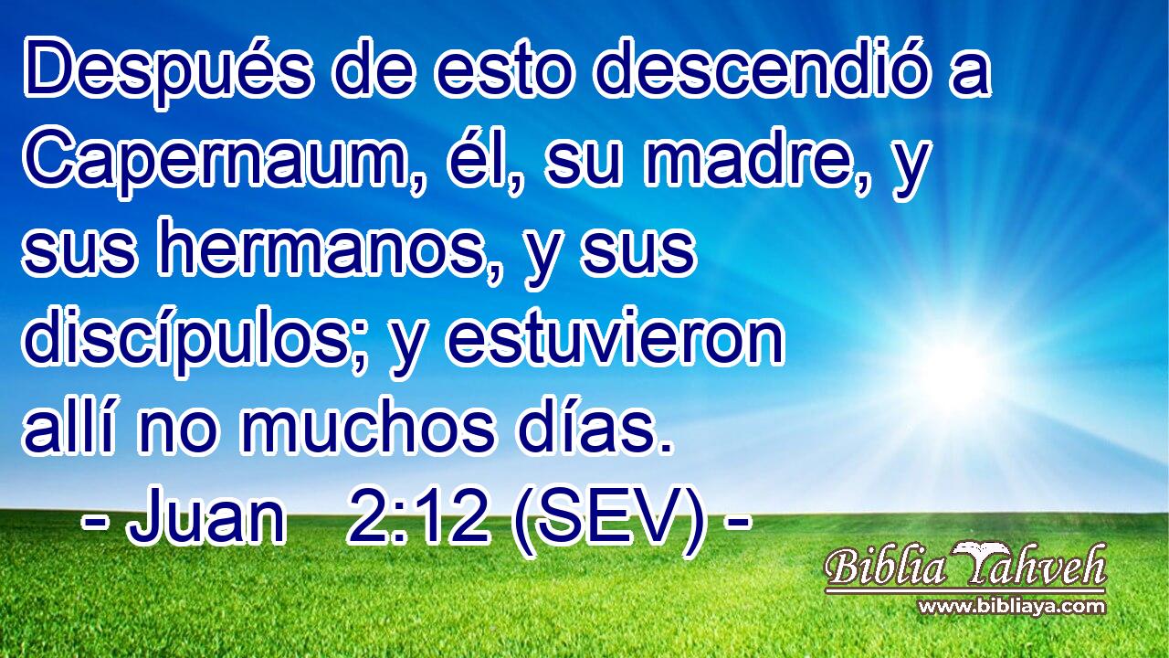 Después de esto descendió a Capernaum, él, su madre, y sus hermanos, y sus discípulos; y estuvieron allí no muchos días.