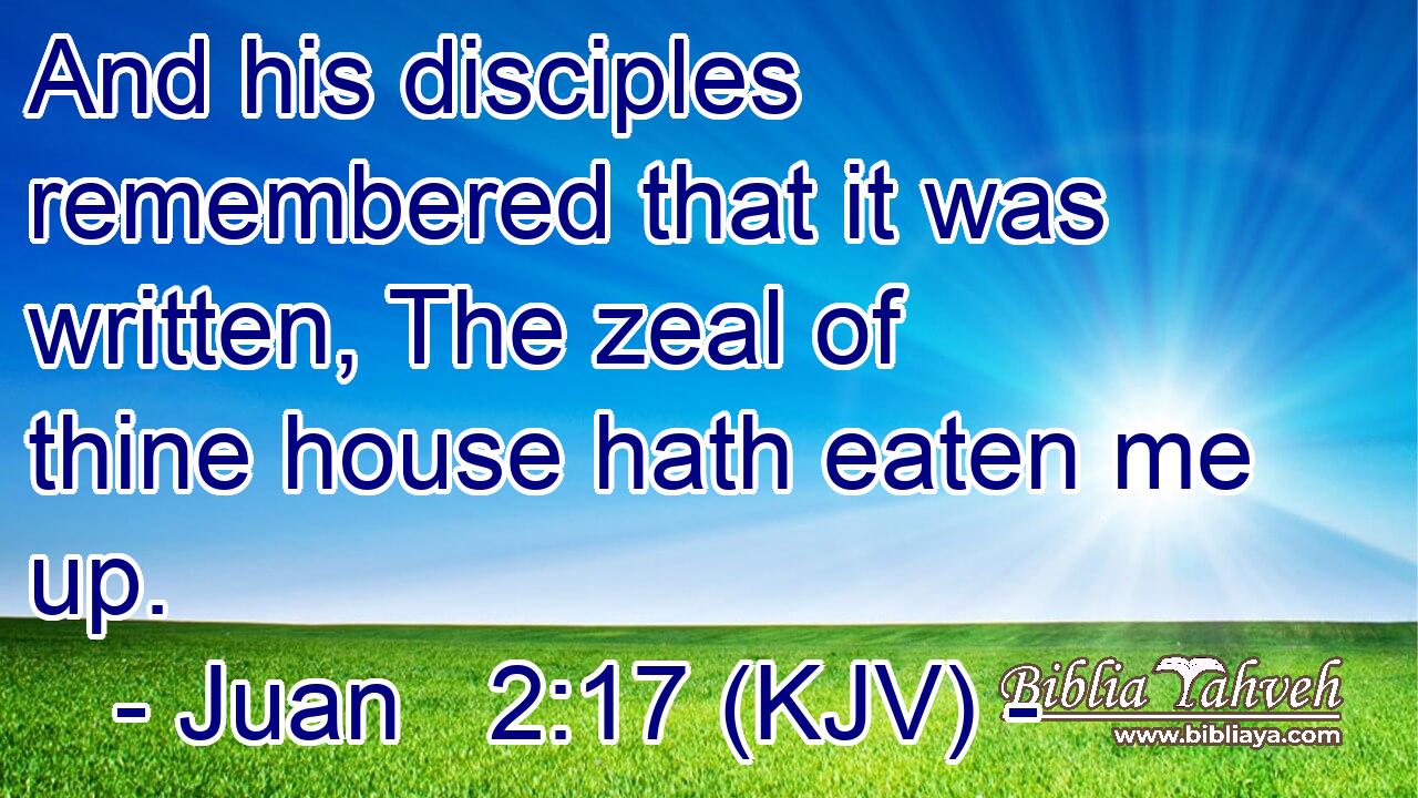 And his disciples remembered that it was written, The zeal of thine house hath eaten me up.
