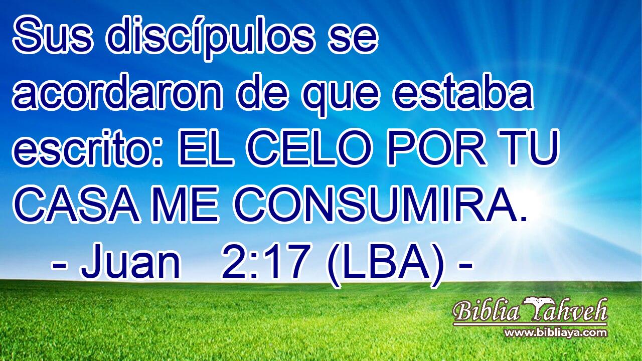 Sus discípulos se acordaron de que estaba escrito: EL CELO POR TU CASA ME CONSUMIRA.