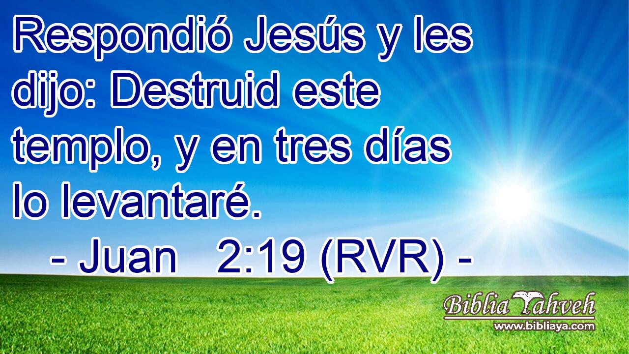 Respondió Jesús y les dijo: Destruid este templo, y en tres días lo levantaré.