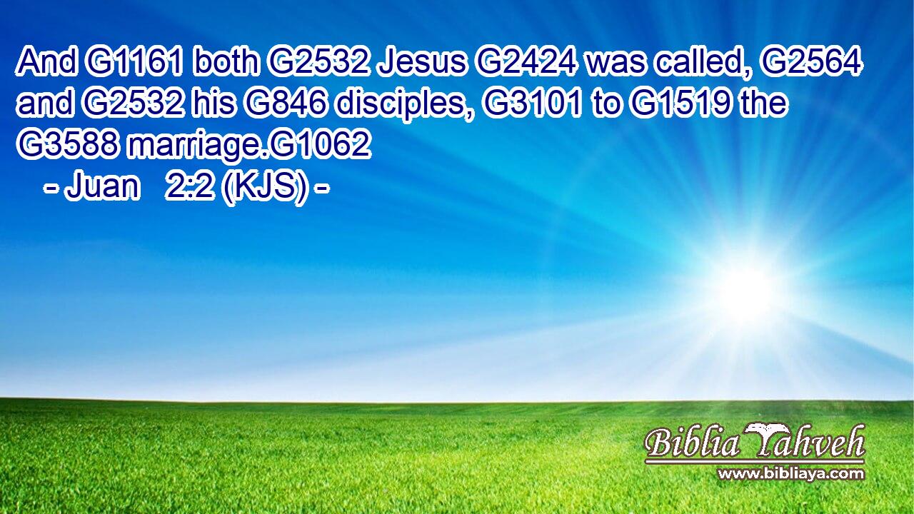 And G1161 both G2532 Jesus G2424 was called, G2564 and G2532 his G846 disciples, G3101 to G1519 the G3588 marriage.G1062