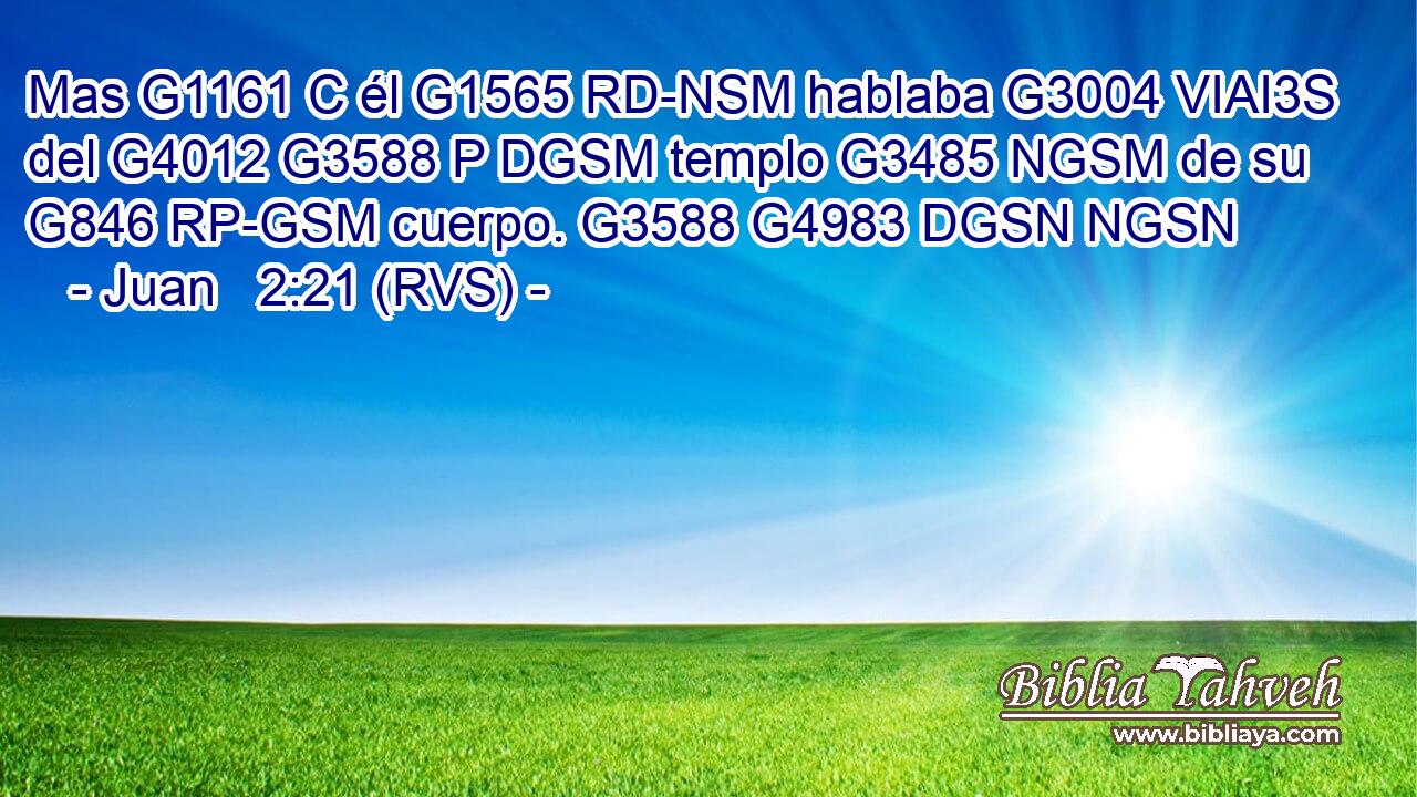 Mas G1161 C él G1565 RD-NSM hablaba G3004 VIAI3S del G4012 G3588 P DGSM templo G3485 NGSM de su G846 RP-GSM cuerpo. G3588 G4983 DGSN NGSN 