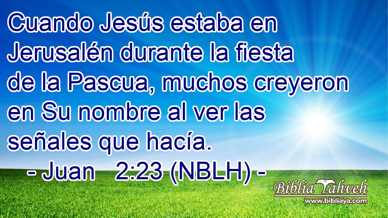  Cuando Jesús estaba en Jerusalén durante la fiesta de la Pascua, muchos creyeron en Su nombre al ver las señales que hacía. 