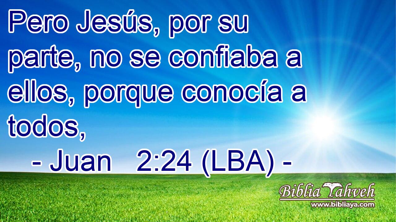 Pero Jesús, por su parte, no se confiaba a ellos, porque conocía a todos,