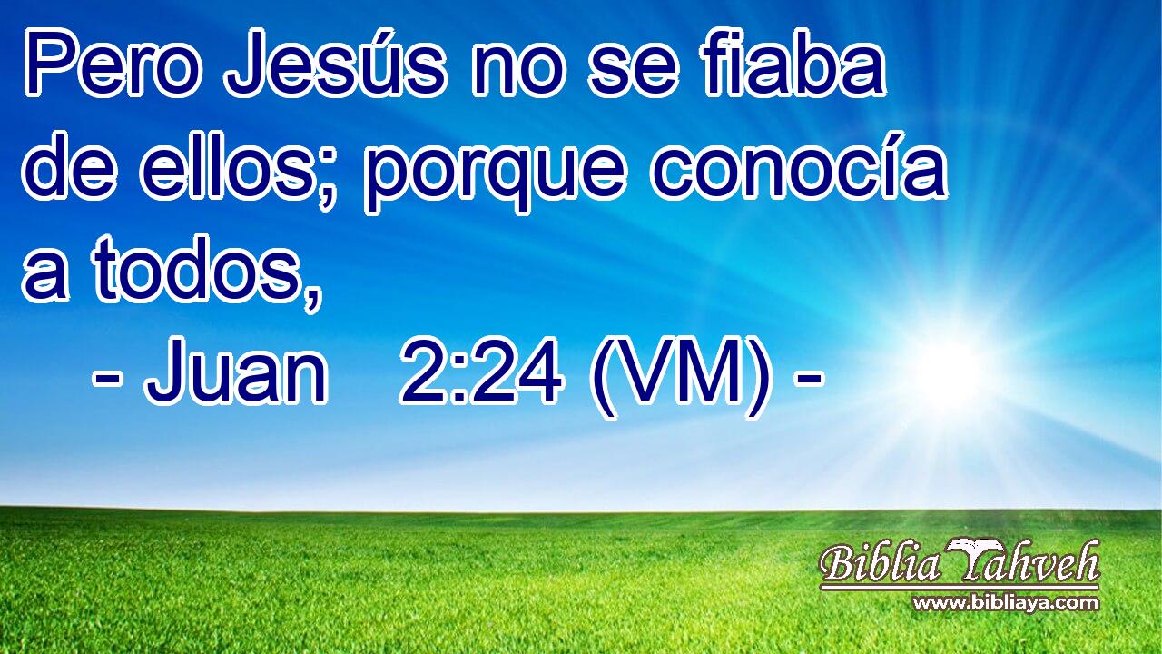  Pero Jesús no se fiaba de ellos; porque conocía a todos, 