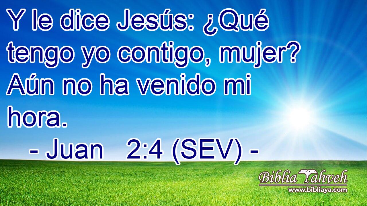 Y le dice Jesús: ¿Qué tengo yo contigo, mujer? Aún no ha venido mi hora.