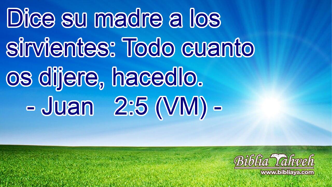  Dice su madre a los sirvientes: Todo cuanto os dijere, hacedlo. 