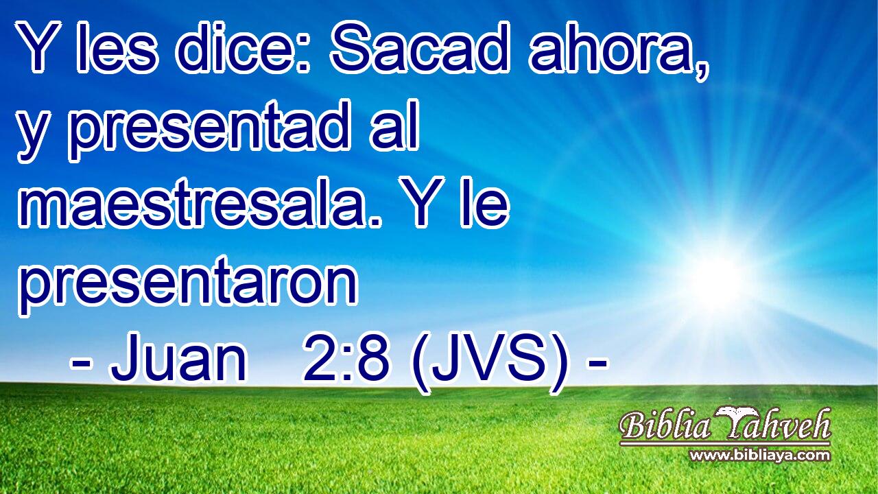 Y les dice: Sacad ahora, y presentad al maestresala. Y le presentaron