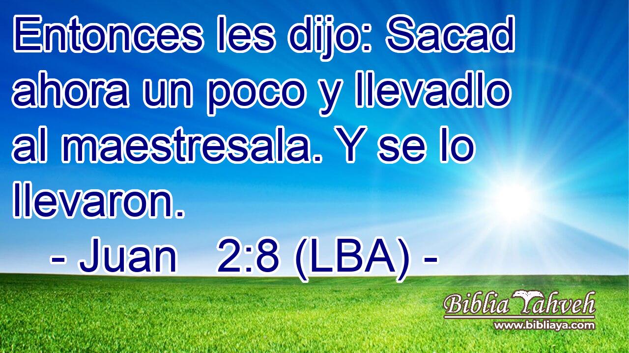 Entonces les dijo: Sacad ahora un poco y llevadlo al maestresala. Y se lo llevaron.