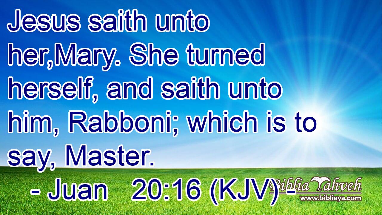 Jesus saith unto her,Mary. She turned herself, and saith unto him, Rabboni; which is to say, Master.