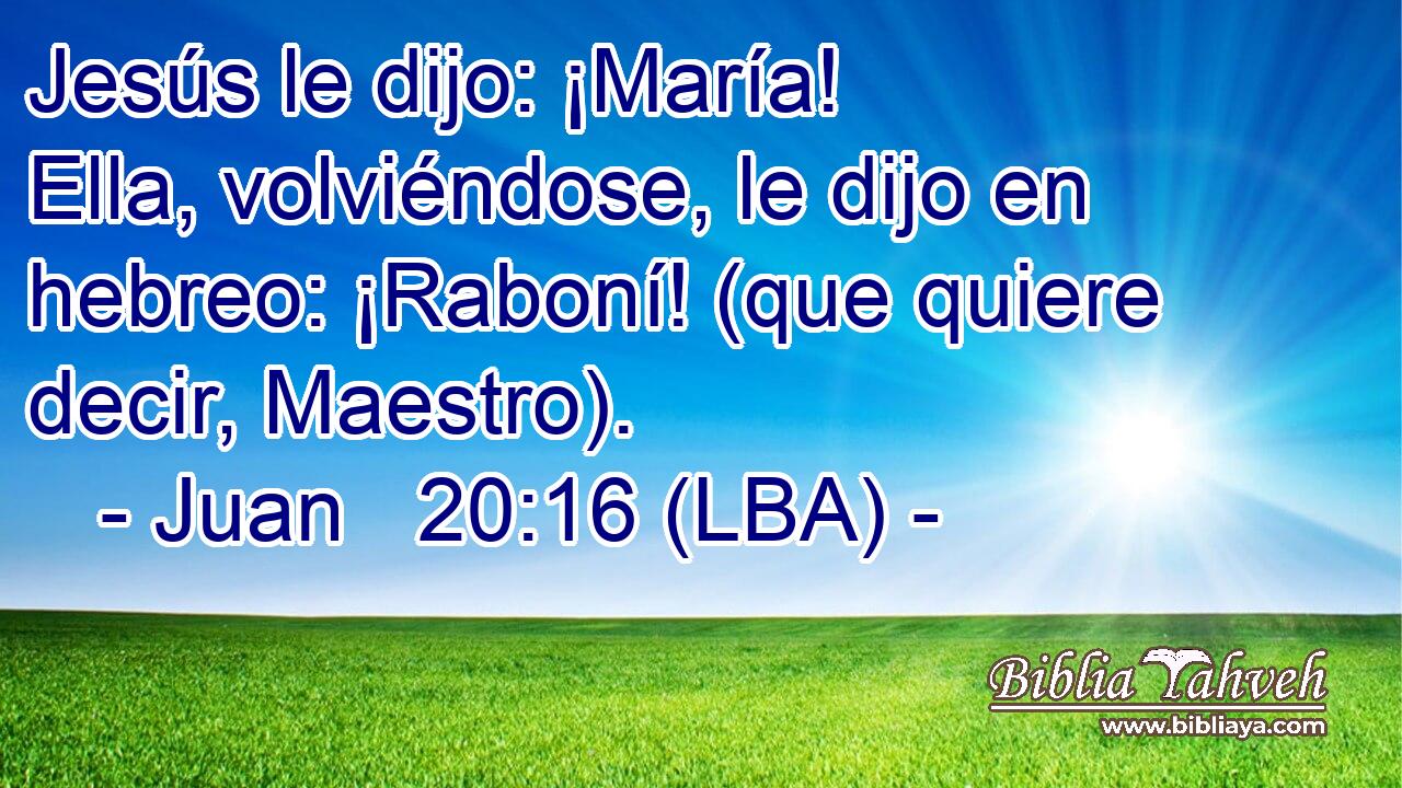 Jesús le dijo: ¡María! Ella, volviéndose, le dijo en hebreo: ¡Raboní! (que quiere decir, Maestro).
