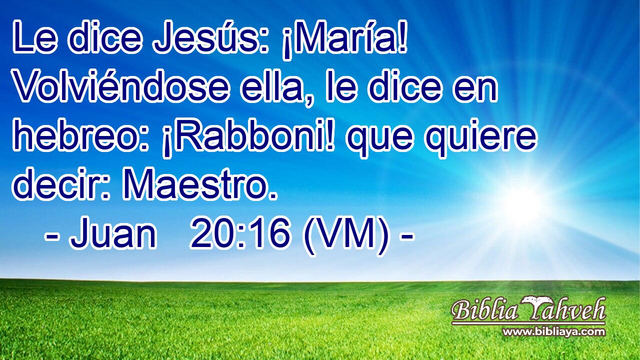  Le dice Jesús: ¡María! Volviéndose ella, le dice en hebreo: ¡Rabboni! que quiere decir: Maestro. 