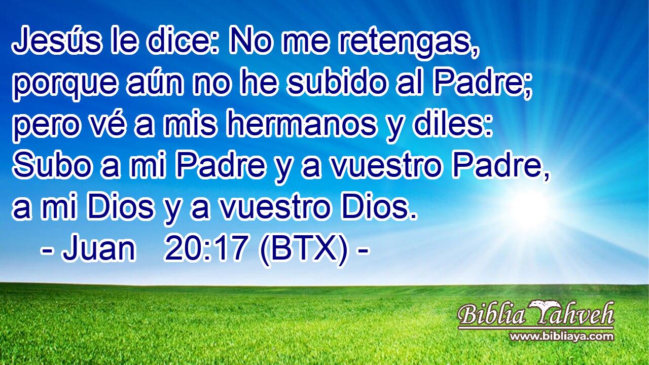 Juan 20:17 (BTX) - Jesús le dice: No me retengas, porque aún n...