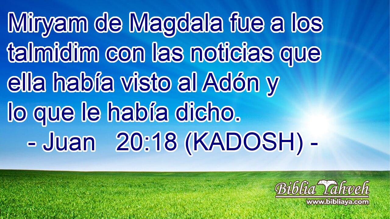  Miryam de Magdala fue a los talmidim con las noticias que ella había visto al Adón y lo que le había dicho. 