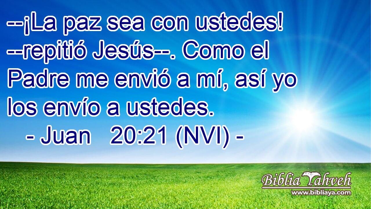  --¡La paz sea con ustedes! --repitió Jesús--. Como el Padre me envió a mí, así yo los envío a ustedes. 