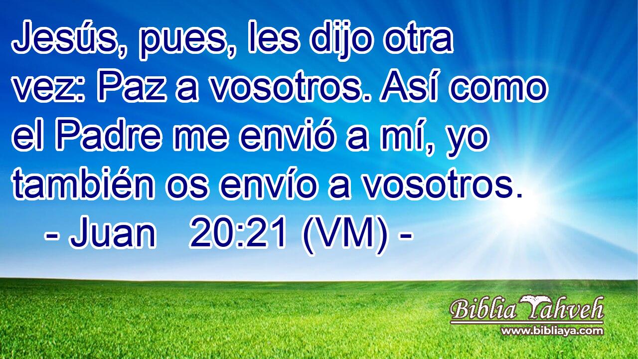  Jesús, pues, les dijo otra vez: Paz a vosotros. Así como el Padre me envió a mí, yo también os envío a vosotros. 