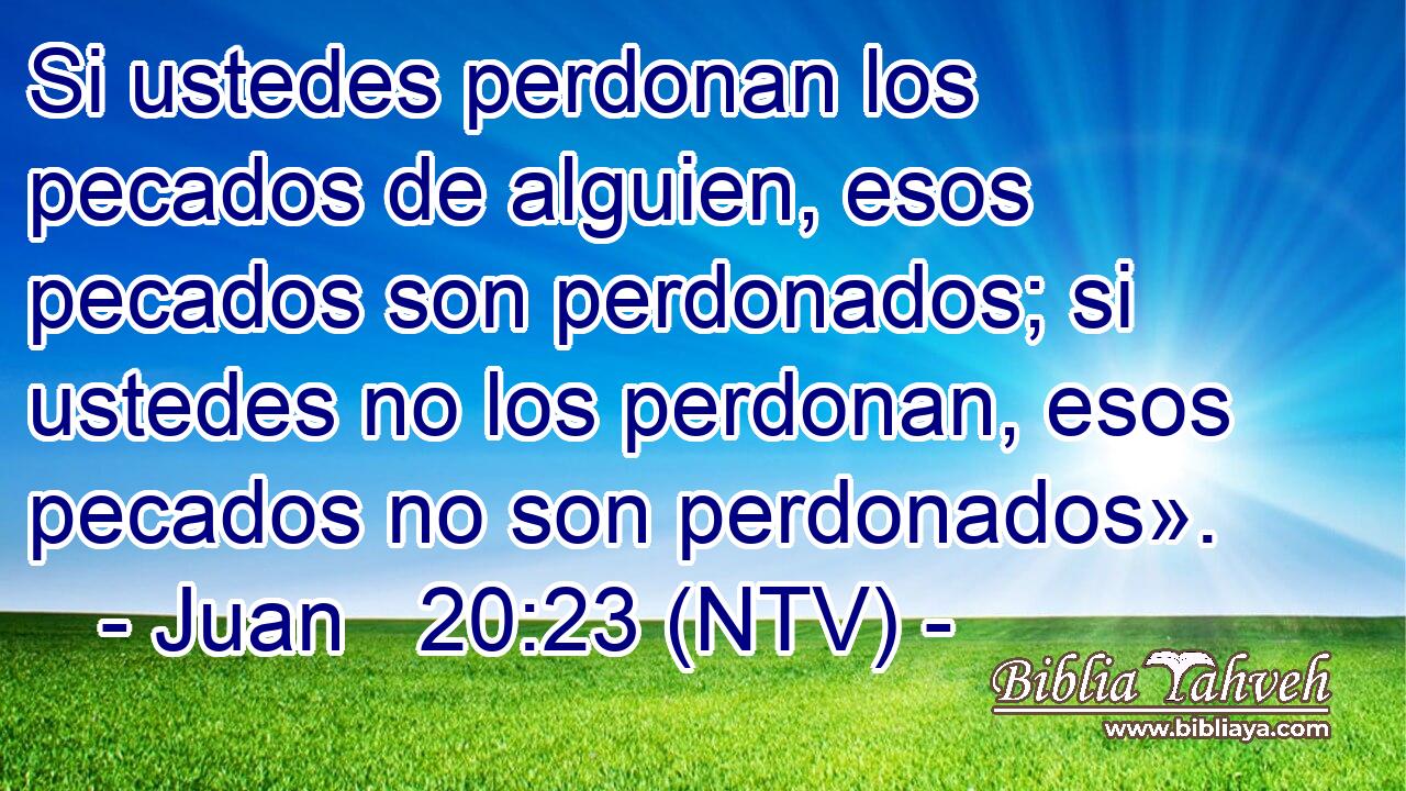 Si ustedes perdonan los pecados de alguien, esos pecados son perdonados; si ustedes no los perdonan, esos pecados no son perdonados».