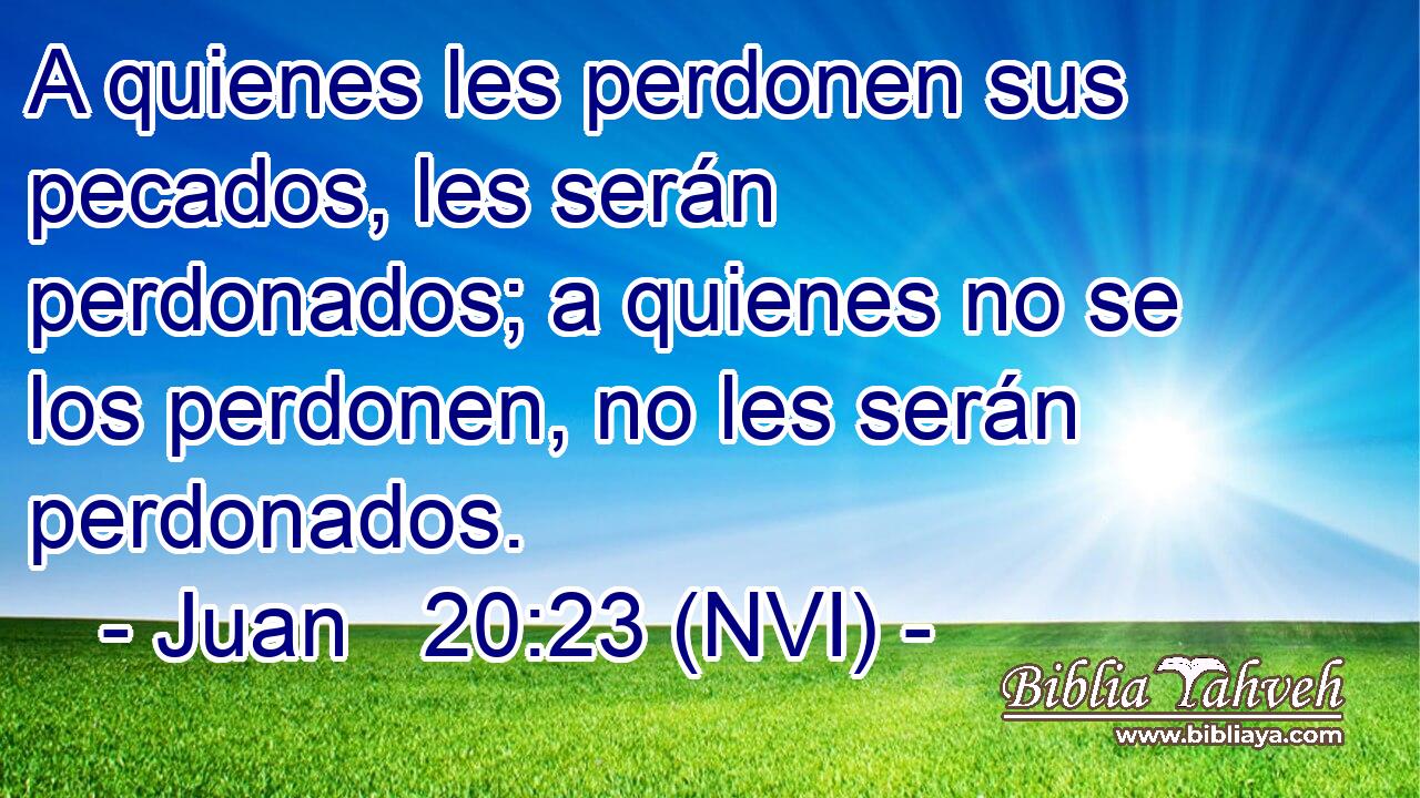  A quienes les perdonen sus pecados, les serán perdonados; a quienes no se los perdonen, no les serán perdonados. 