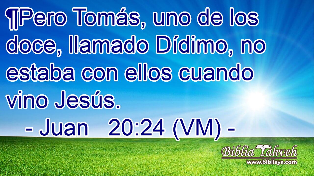  ¶Pero Tomás, uno de los doce, llamado Dídimo, no estaba con ellos cuando vino Jesús. 