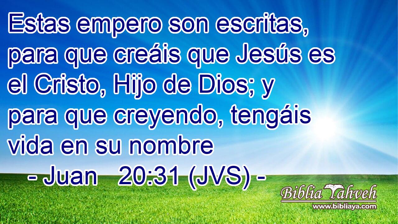 Estas empero son escritas, para que creáis que Jesús es el Cristo, Hijo de Dios; y para que creyendo, tengáis vida en su nombre