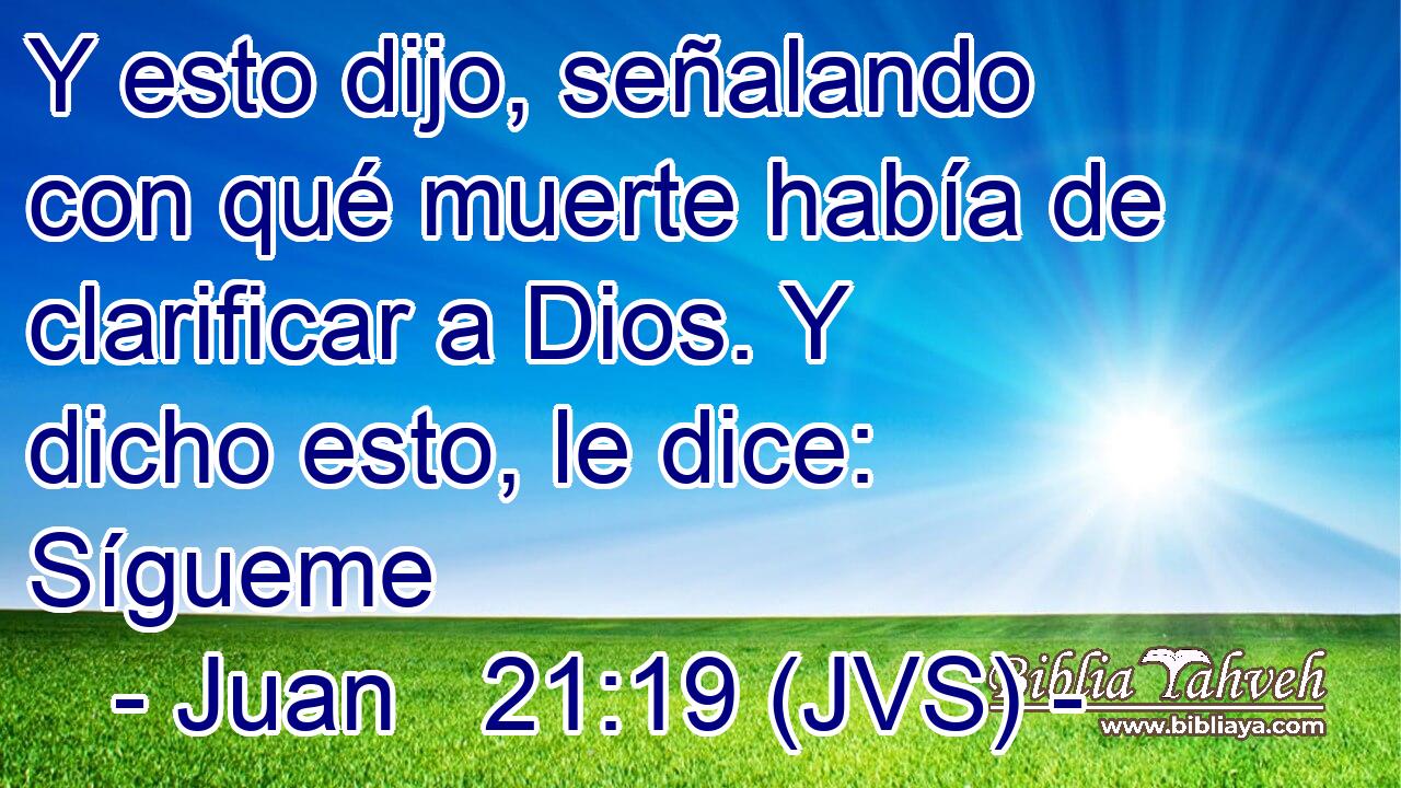 Y esto dijo, señalando con qué muerte había de clarificar a Dios. Y dicho esto, le dice: Sígueme