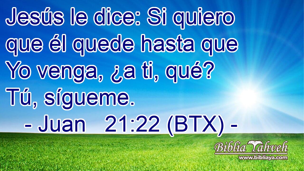 Jesús le dice: Si quiero que él quede hasta que Yo venga, ¿a ti, qué? Tú, sígueme.