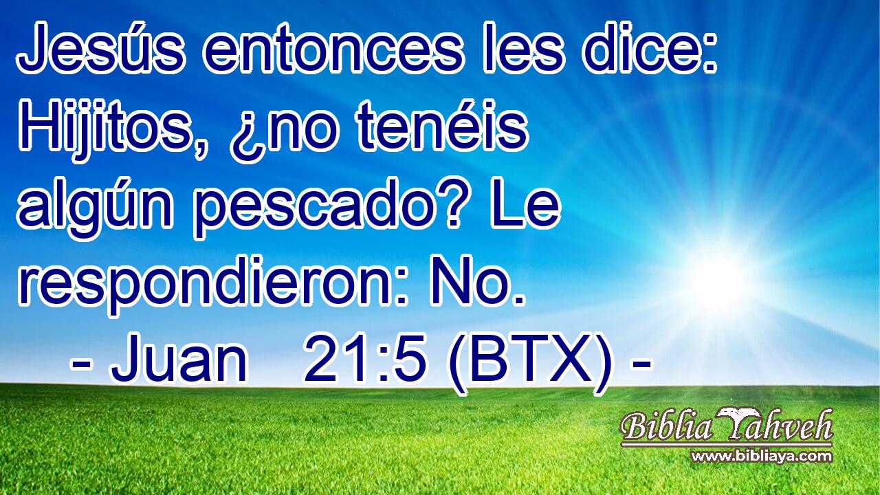 Jesús entonces les dice: Hijitos, ¿no tenéis algún pescado? Le respondieron: No.