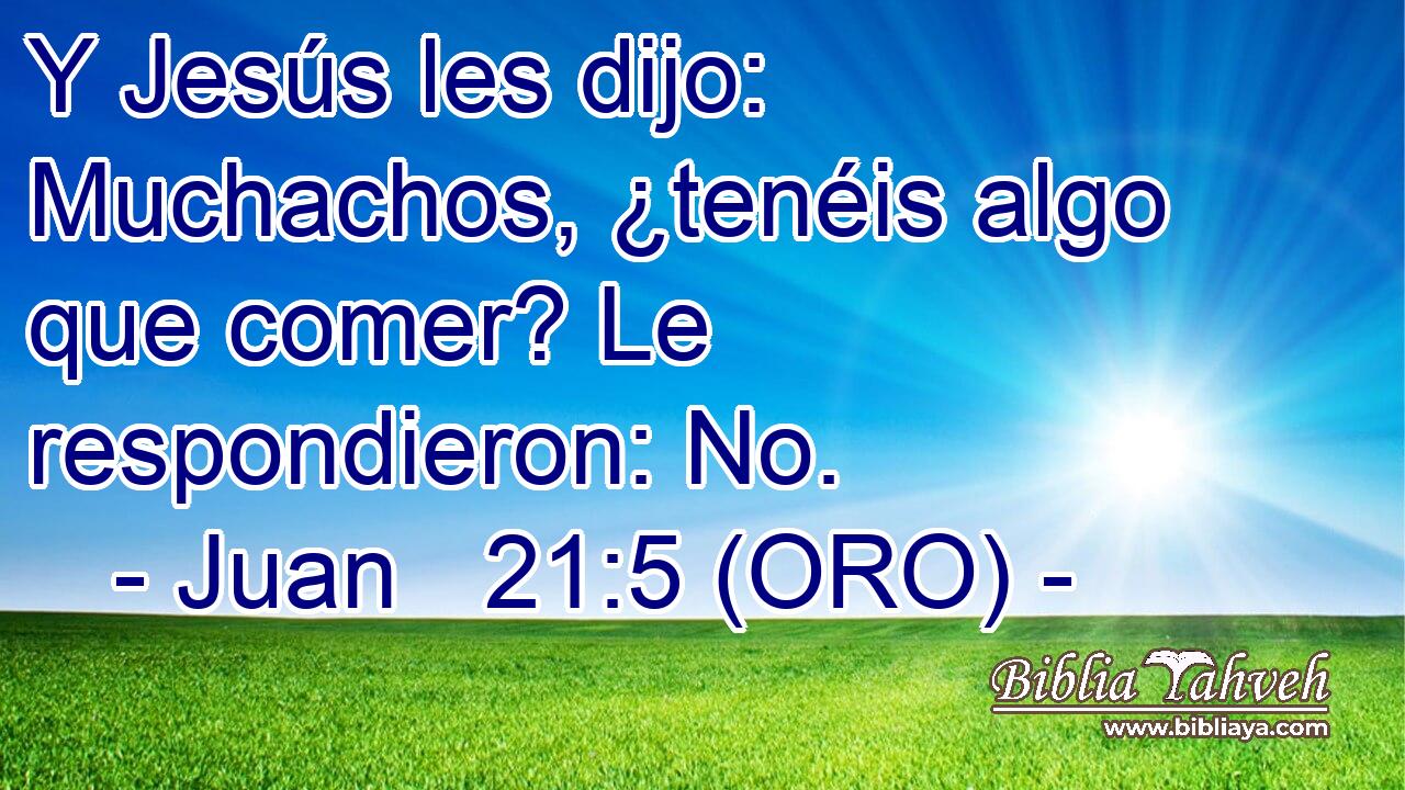  Y Jesús les dijo: Muchachos, ¿tenéis algo que comer? Le respondieron: No. 