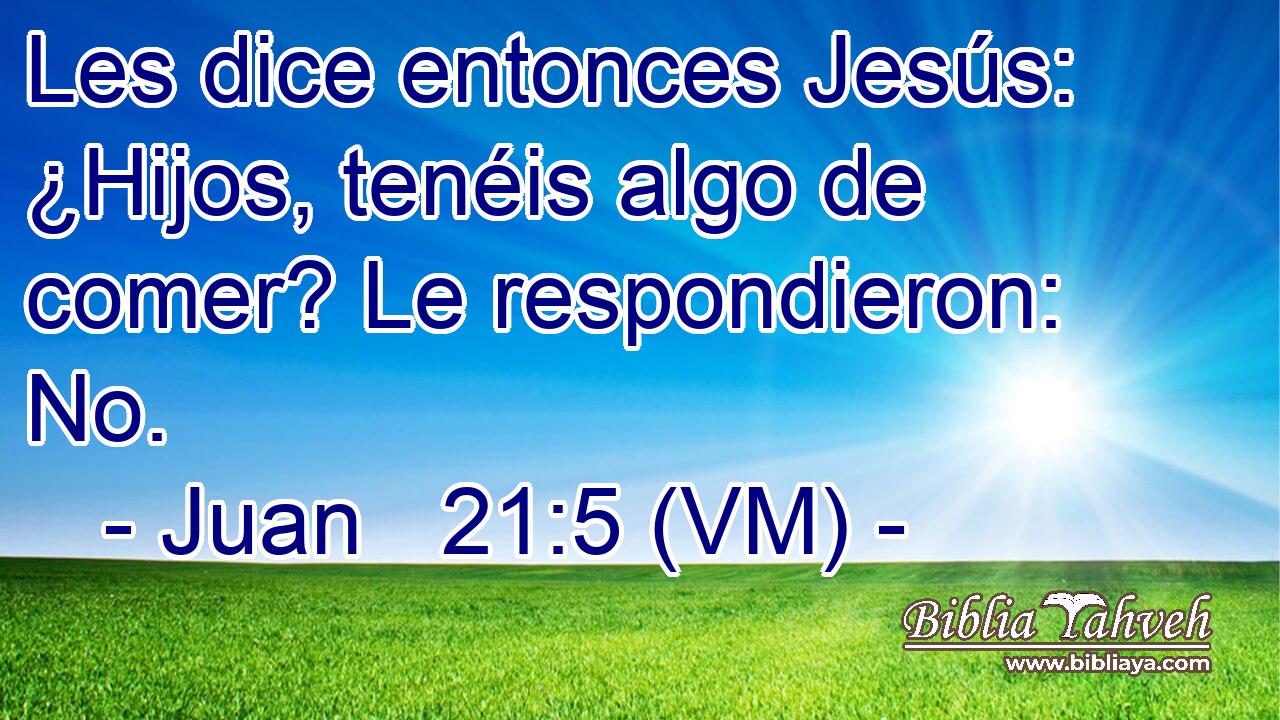  Les dice entonces Jesús: ¿Hijos, tenéis algo de comer? Le respondieron: No. 