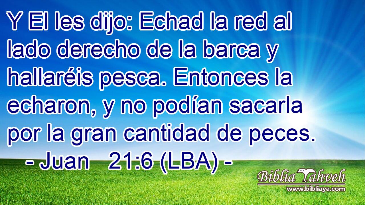 Y El les dijo: Echad la red al lado derecho de la barca y hallaréis pesca. Entonces la echaron, y no podían sacarla por la gran cantidad de peces.