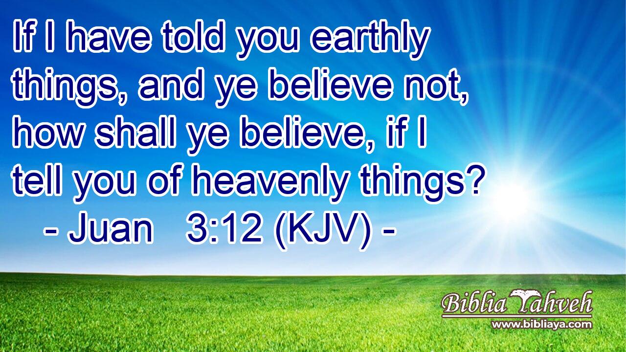 If I have told you earthly things, and ye believe not, how shall ye believe, if I tell you of heavenly things?