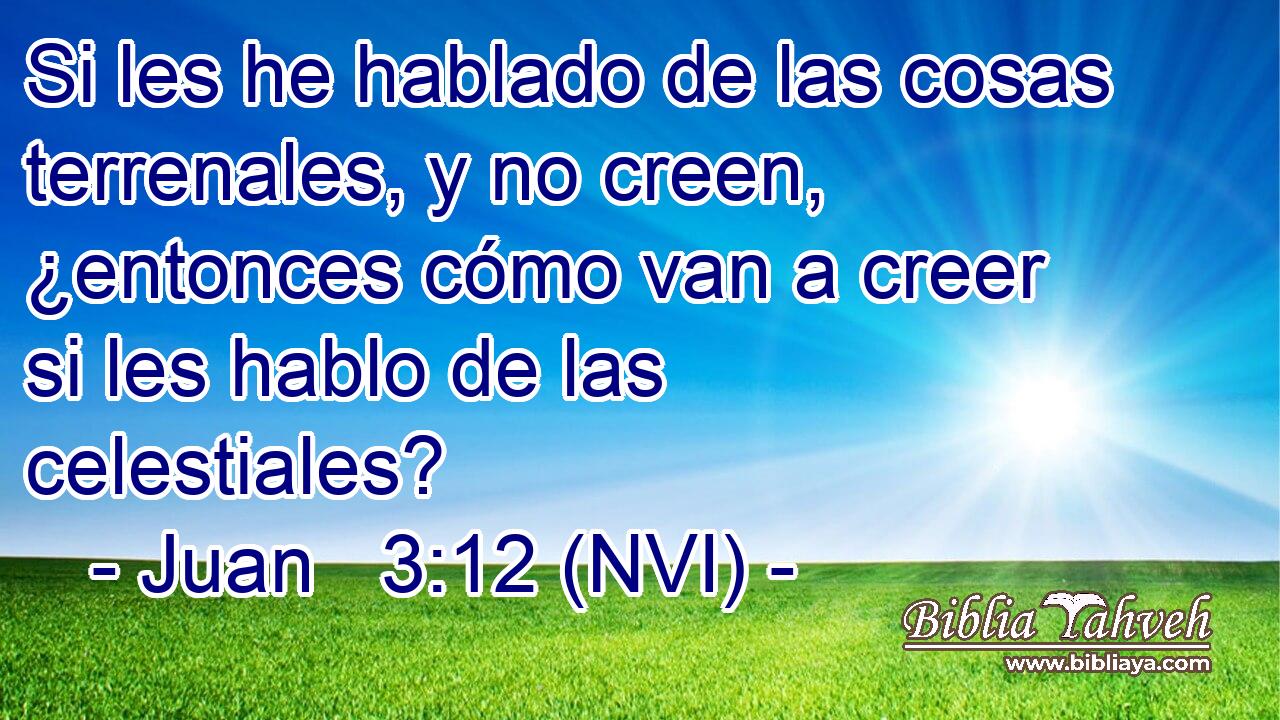  Si les he hablado de las cosas terrenales, y no creen, ¿entonces cómo van a creer si les hablo de las celestiales? 
