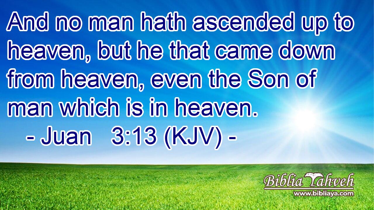 And no man hath ascended up to heaven, but he that came down from heaven, even the Son of man which is in heaven.
