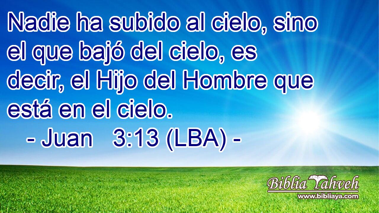 Nadie ha subido al cielo, sino el que bajó del cielo, es decir, el Hijo del Hombre que está en el cielo.